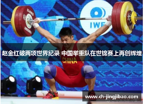 赵金红破两项世界纪录 中国举重队在世锦赛上再创辉煌