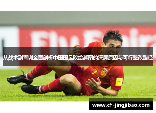 从战术到青训全面剖析中国国足败给越南的深层原因与可行整改路径