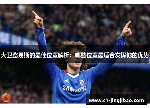 大卫路易斯的最佳位置解析：哪些位置最适合发挥他的优势