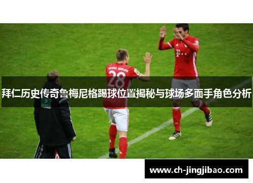 拜仁历史传奇鲁梅尼格踢球位置揭秘与球场多面手角色分析