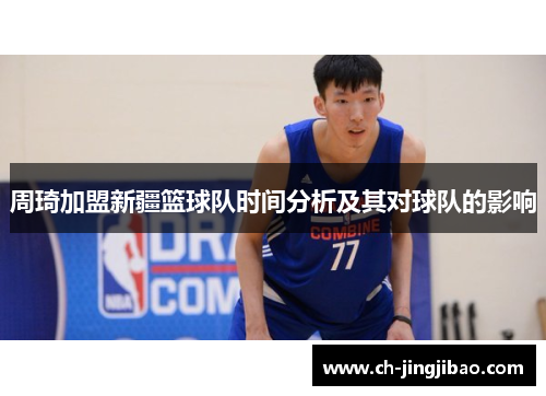 周琦加盟新疆篮球队时间分析及其对球队的影响