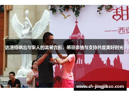 达洛特晒出与家人的温馨合影，感恩亲情与支持共度美好时光